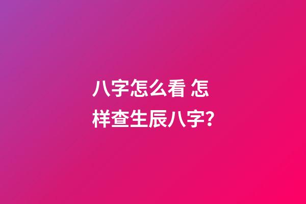 八字怎么看 怎样查生辰八字？